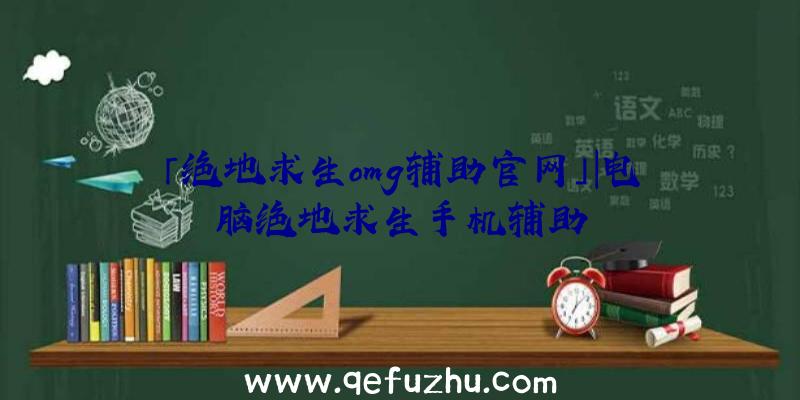 「绝地求生omg辅助官网」|电脑绝地求生手机辅助